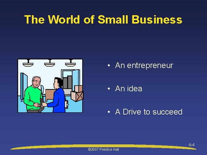 The World of Small Business • An entrepreneur • An idea • A Drive