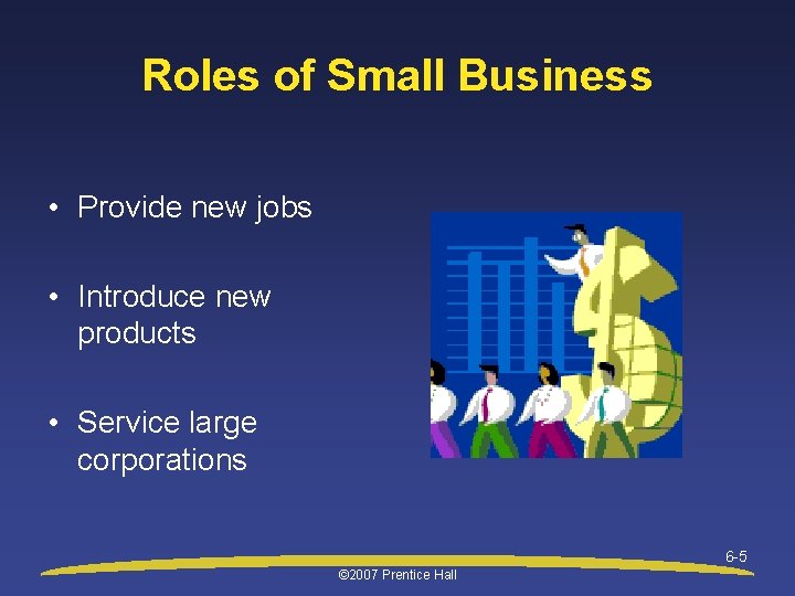 Roles of Small Business • Provide new jobs • Introduce new products • Service
