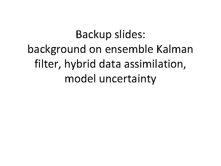 Backup slides: background on ensemble Kalman filter, hybrid data assimilation, model uncertainty 