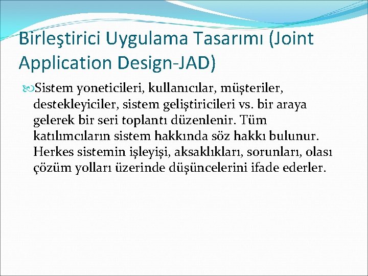 Birleştirici Uygulama Tasarımı (Joint Application Design-JAD) Sistem yoneticileri, kullanıcılar, müşteriler, destekleyiciler, sistem geliştiricileri vs.