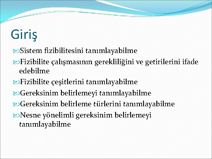 Giriş Sistem fizibilitesini tanımlayabilme Fizibilite çalışmasının gerekliliğini ve getirilerini ifade edebilme Fizibilite çeşitlerini tanımlayabilme