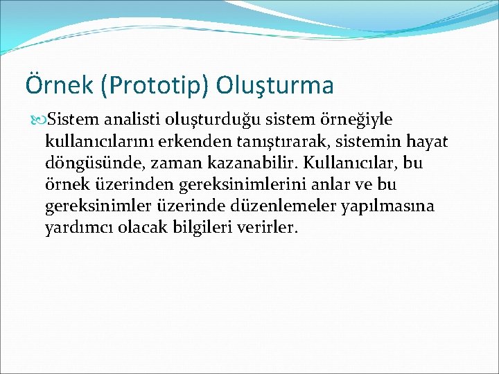 Örnek (Prototip) Oluşturma Sistem analisti oluşturduğu sistem örneğiyle kullanıcılarını erkenden tanıştırarak, sistemin hayat döngüsünde,