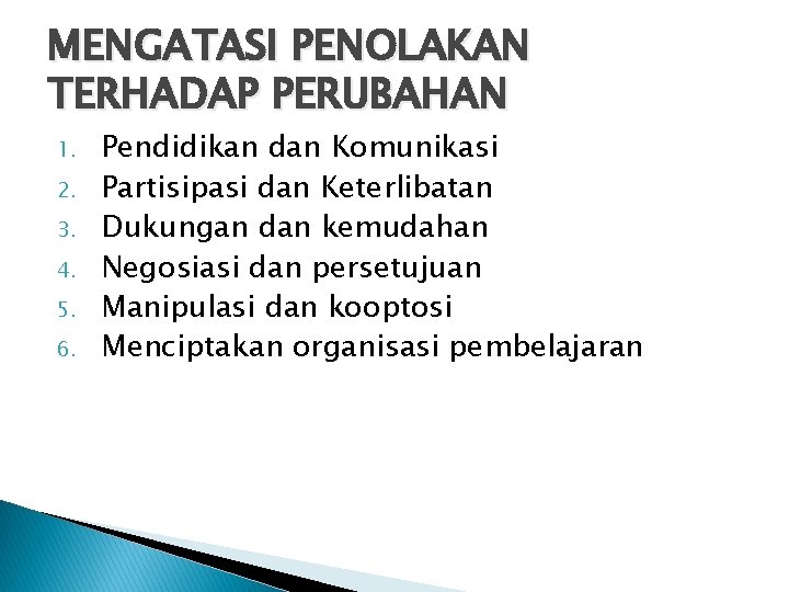 MENGATASI PENOLAKAN TERHADAP PERUBAHAN 1. 2. 3. 4. 5. 6. Pendidikan dan Komunikasi Partisipasi