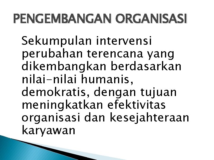 PENGEMBANGAN ORGANISASI Sekumpulan intervensi perubahan terencana yang dikembangkan berdasarkan nilai-nilai humanis, demokratis, dengan tujuan