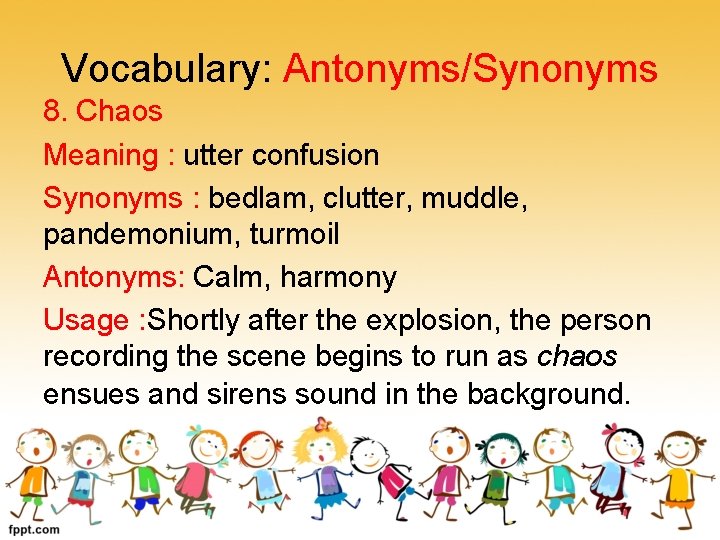 Vocabulary: Antonyms/Synonyms 8. Chaos Meaning : utter confusion Synonyms : bedlam, clutter, muddle, pandemonium,