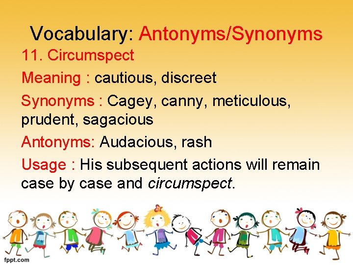 Vocabulary: Antonyms/Synonyms 11. Circumspect Meaning : cautious, discreet Synonyms : Cagey, canny, meticulous, prudent,