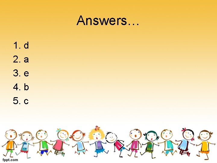 Answers… 1. d 2. a 3. e 4. b 5. c 