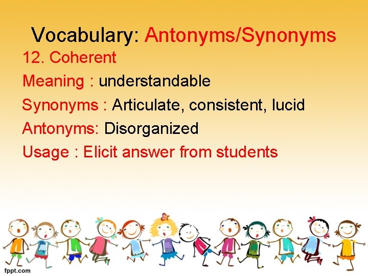 Vocabulary: Antonyms/Synonyms 12. Coherent Meaning : understandable Synonyms : Articulate, consistent, lucid Antonyms: Disorganized