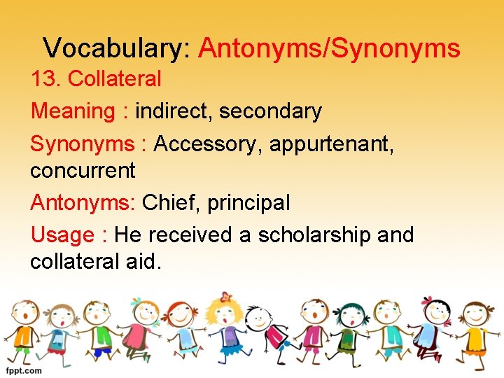 Vocabulary: Antonyms/Synonyms 13. Collateral Meaning : indirect, secondary Synonyms : Accessory, appurtenant, concurrent Antonyms: