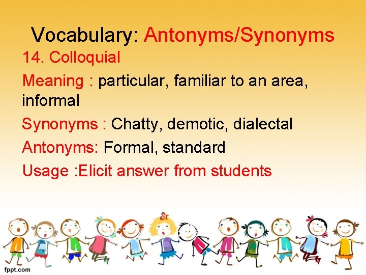 Vocabulary: Antonyms/Synonyms 14. Colloquial Meaning : particular, familiar to an area, informal Synonyms :