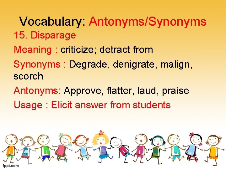 Vocabulary: Antonyms/Synonyms 15. Disparage Meaning : criticize; detract from Synonyms : Degrade, denigrate, malign,