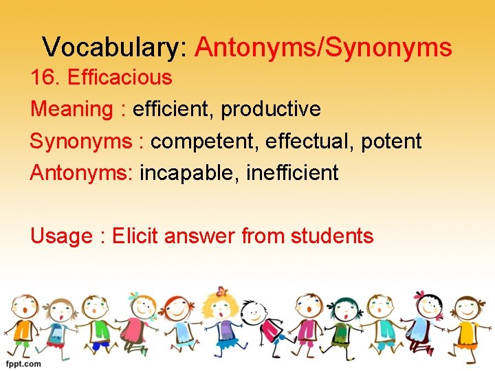 Vocabulary: Antonyms/Synonyms 16. Efficacious Meaning : efficient, productive Synonyms : competent, effectual, potent Antonyms: