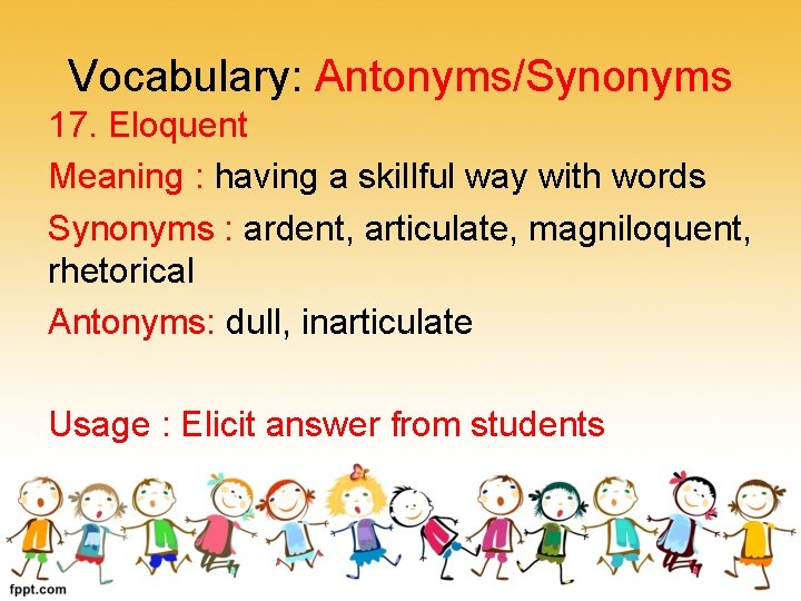 Vocabulary: Antonyms/Synonyms 17. Eloquent Meaning : having a skillful way with words Synonyms :