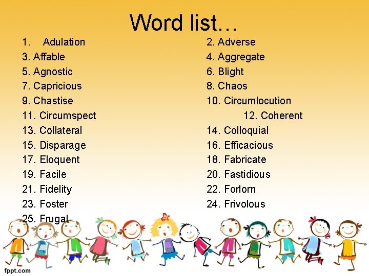 Word list… 1. Adulation 3. Affable 5. Agnostic 7. Capricious 9. Chastise 11. Circumspect