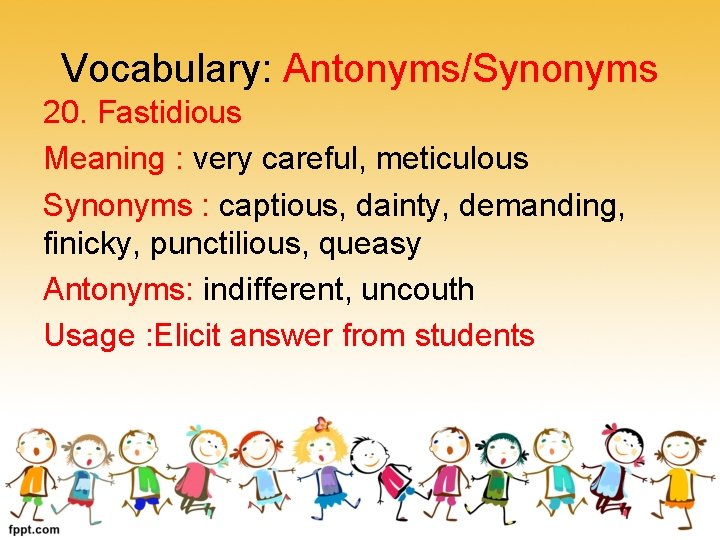 Vocabulary: Antonyms/Synonyms 20. Fastidious Meaning : very careful, meticulous Synonyms : captious, dainty, demanding,