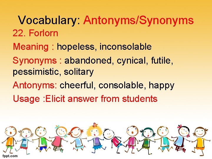 Vocabulary: Antonyms/Synonyms 22. Forlorn Meaning : hopeless, inconsolable Synonyms : abandoned, cynical, futile, pessimistic,