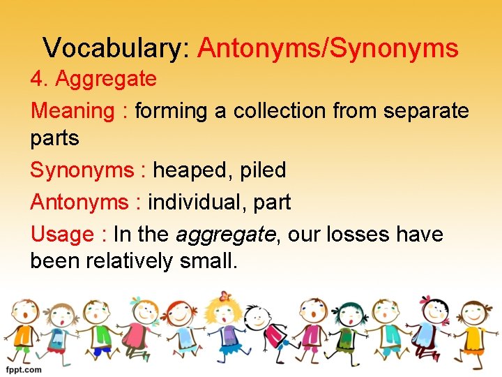 Vocabulary: Antonyms/Synonyms 4. Aggregate Meaning : forming a collection from separate parts Synonyms :