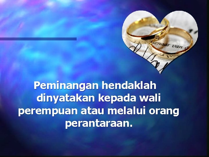 Peminangan hendaklah dinyatakan kepada wali perempuan atau melalui orang perantaraan. 