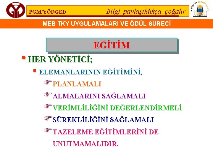 PGM/YÖDGED Bilgi paylaşıldıkça çoğalır MEB TKY UYGULAMALARI VE ÖDÜL SÜRECİ • HER YÖNETİCİ; EĞİTİM