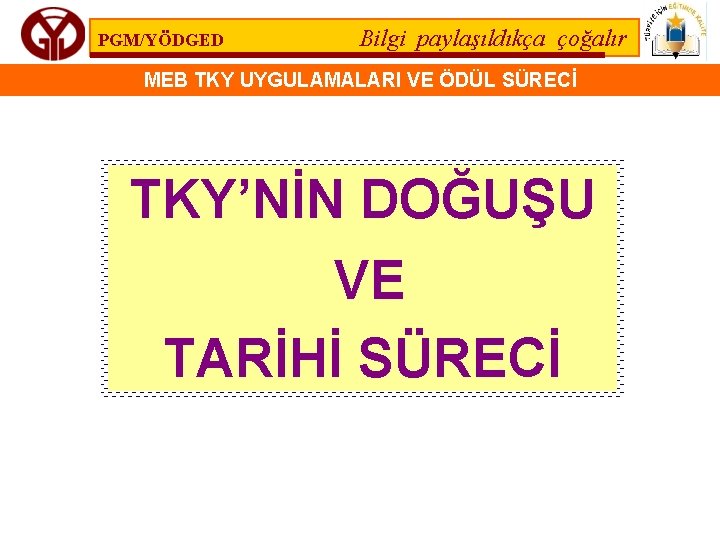 PGM/YÖDGED Bilgi paylaşıldıkça çoğalır MEB TKY UYGULAMALARI VE ÖDÜL SÜRECİ TKY’NİN DOĞUŞU VE TARİHİ