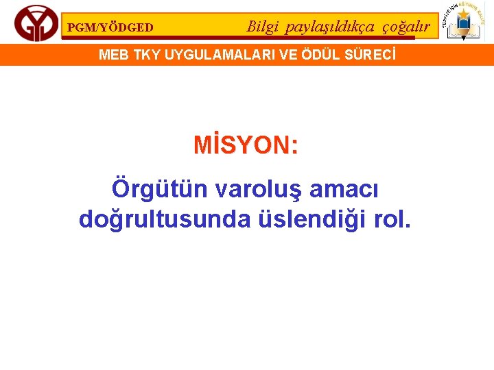 PGM/YÖDGED Bilgi paylaşıldıkça çoğalır MEB TKY UYGULAMALARI VE ÖDÜL SÜRECİ MİSYON: Örgütün varoluş amacı