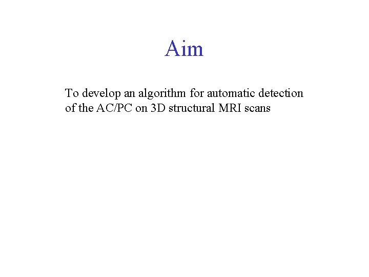Aim To develop an algorithm for automatic detection of the AC/PC on 3 D