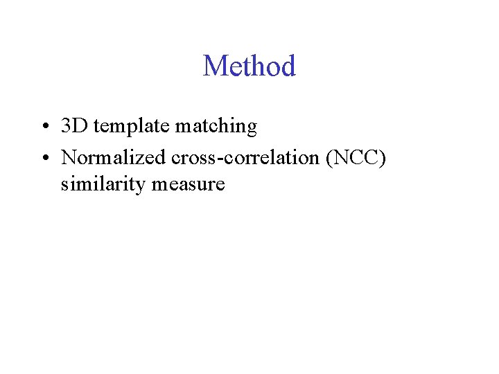 Method • 3 D template matching • Normalized cross-correlation (NCC) similarity measure 