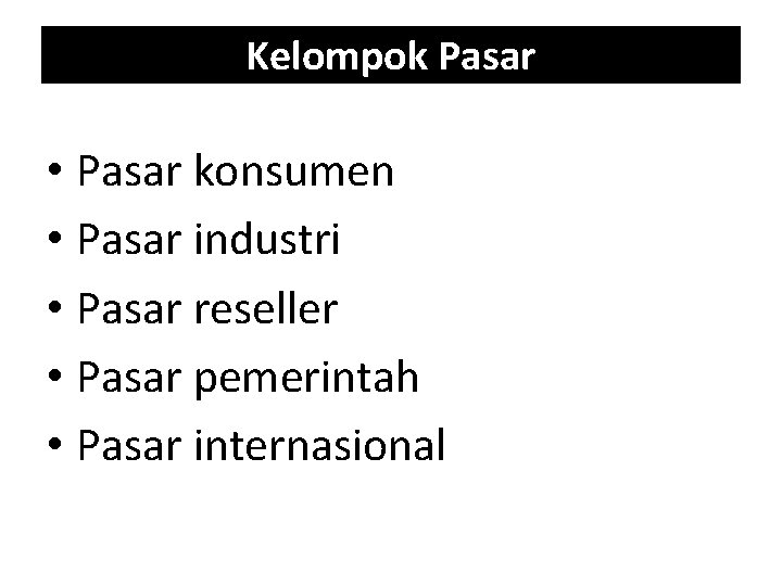 Kelompok Pasar • Pasar konsumen • Pasar industri • Pasar reseller • Pasar pemerintah