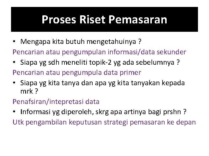 Proses Riset Pemasaran • Mengapa kita butuh mengetahuinya ? Pencarian atau pengumpulan informasi/data sekunder