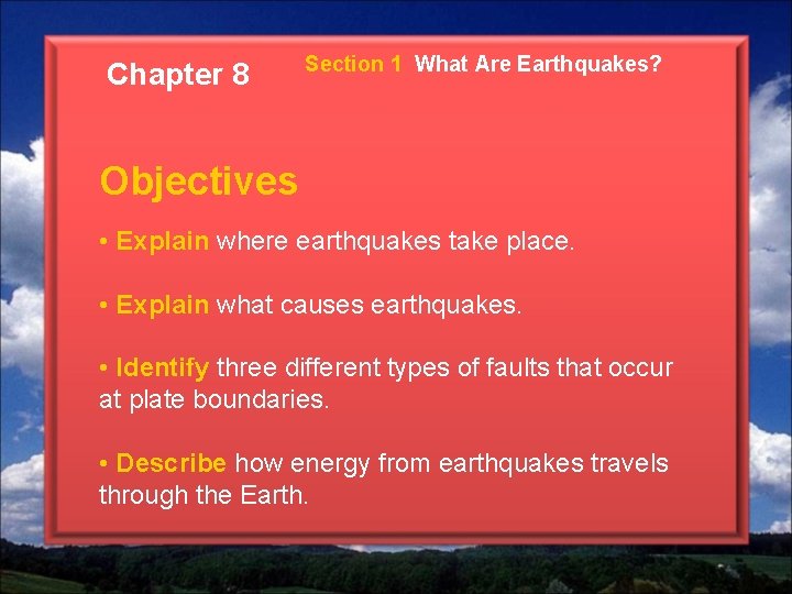 Chapter 8 Section 1 What Are Earthquakes? Objectives • Explain where earthquakes take place.