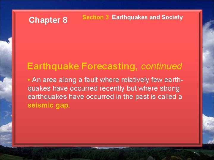 Chapter 8 Section 3 Earthquakes and Society Earthquake Forecasting, continued • An area along