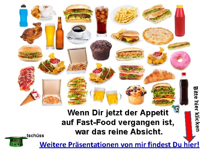Lucky Bitte hier klicken …tschüss Wenn Dir jetzt der Appetit auf Fast-Food vergangen ist,