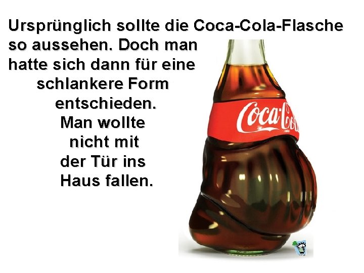 Ursprünglich sollte die Coca-Cola-Flasche so aussehen. Doch man hatte sich dann für eine schlankere