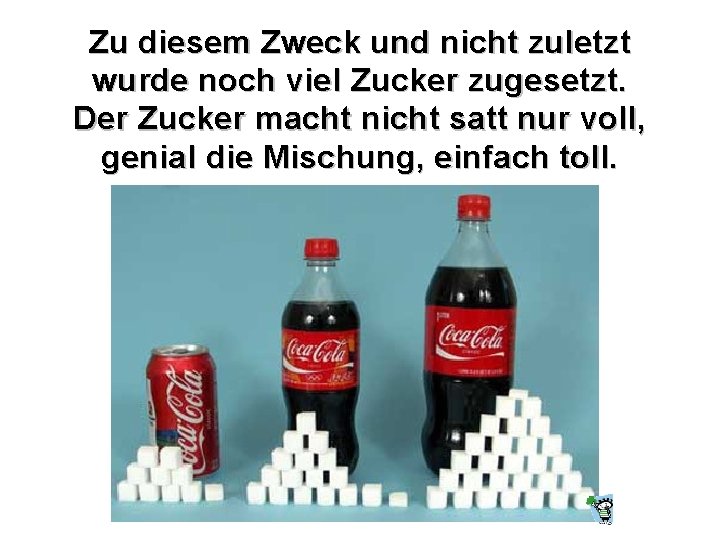 Zu diesem Zweck und nicht zuletzt wurde noch viel Zucker zugesetzt. Der Zucker macht