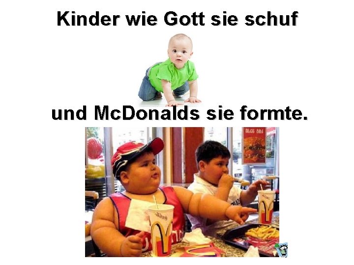 Kinder wie Gott sie schuf und Mc. Donalds sie formte. 