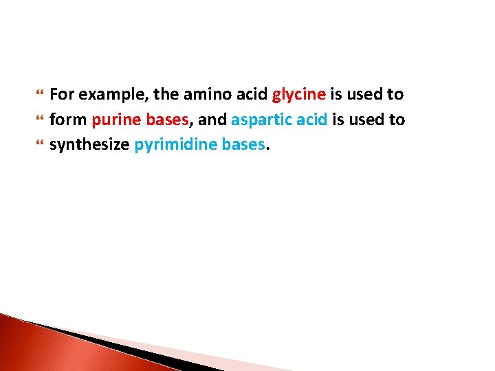  For example, the amino acid glycine is used to form purine bases, and