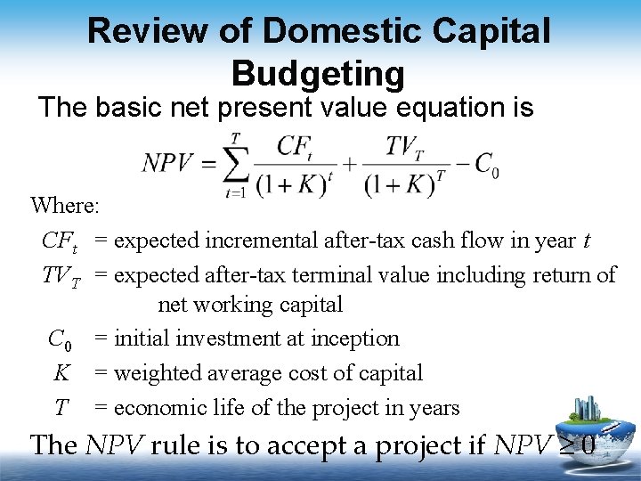 Review of Domestic Capital Budgeting The basic net present value equation is Where: CFt