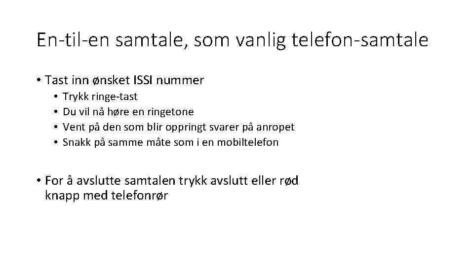 En-til-en samtale, som vanlig telefon-samtale • Tast inn ønsket ISSI nummer • • Trykk