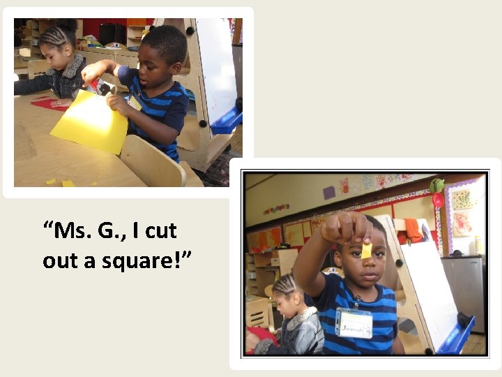 “Ms. G. , I cut out a square!” 