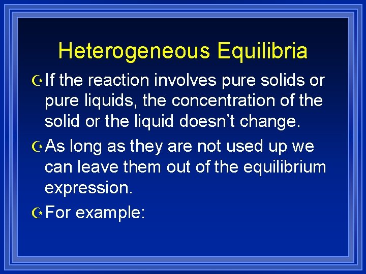 Heterogeneous Equilibria Z If the reaction involves pure solids or pure liquids, the concentration