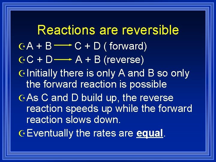 Reactions are reversible ZA + B C + D ( forward) ZC + D