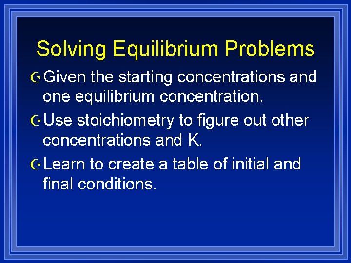 Solving Equilibrium Problems Z Given the starting concentrations and one equilibrium concentration. Z Use