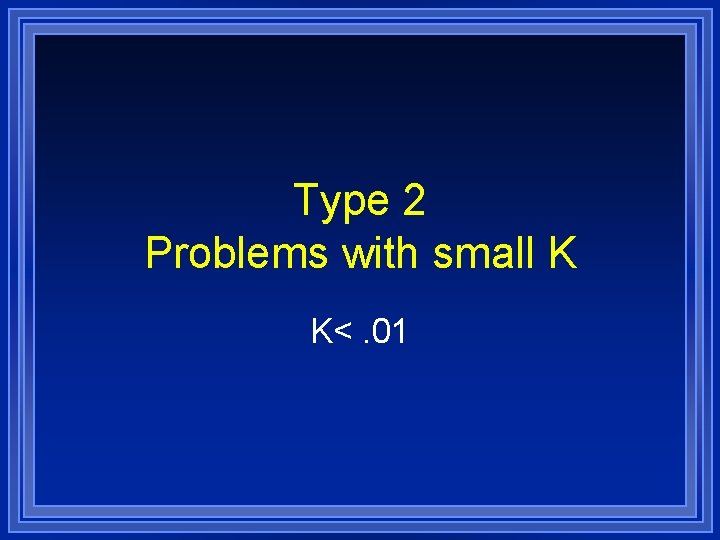 Type 2 Problems with small K K<. 01 