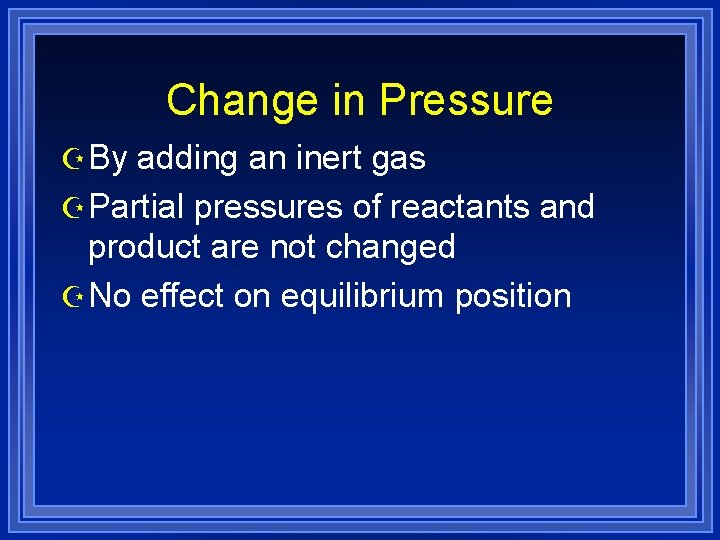 Change in Pressure Z By adding an inert gas Z Partial pressures of reactants