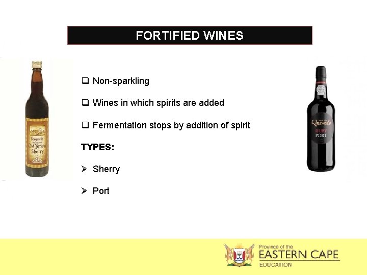 FORTIFIED WINES q Non-sparkling q Wines in which spirits are added q Fermentation stops