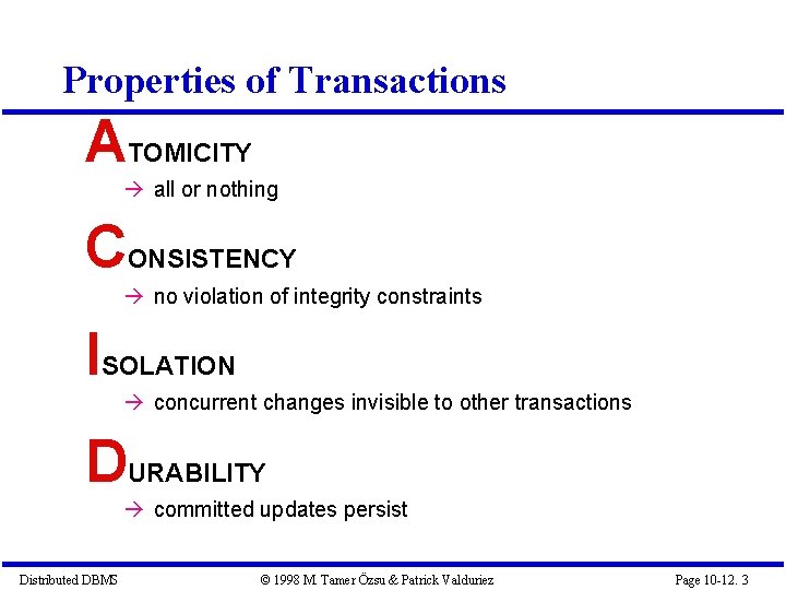 Properties of Transactions ATOMICITY all or nothing CONSISTENCY no violation of integrity constraints ISOLATION Properties of Transactions ATOMICITY all or nothing CONSISTENCY no violation of integrity constraints ISOLATION