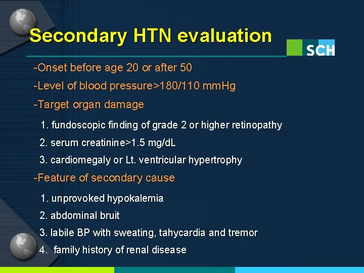 Secondary HTN evaluation -Onset before age 20 or after 50 -Level of blood pressure>180/110