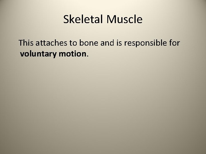 Skeletal Muscle This attaches to bone and is responsible for voluntary motion. 