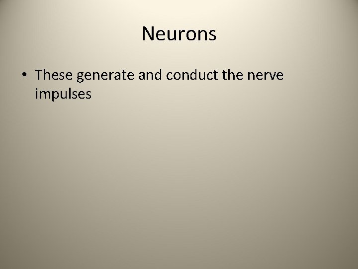 Neurons • These generate and conduct the nerve impulses 