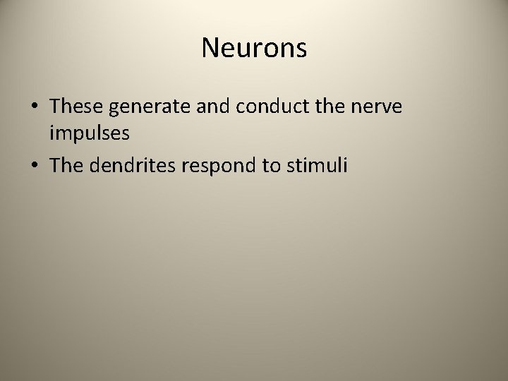 Neurons • These generate and conduct the nerve impulses • The dendrites respond to